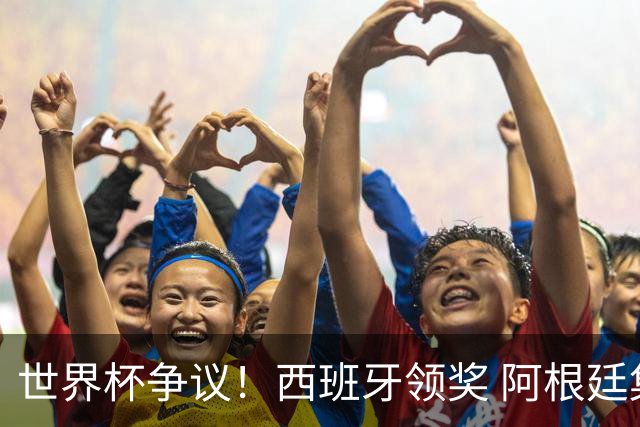 世界杯争议！西班牙领奖 阿根廷集体背对无视 38岁硬汉怒斥罗德里