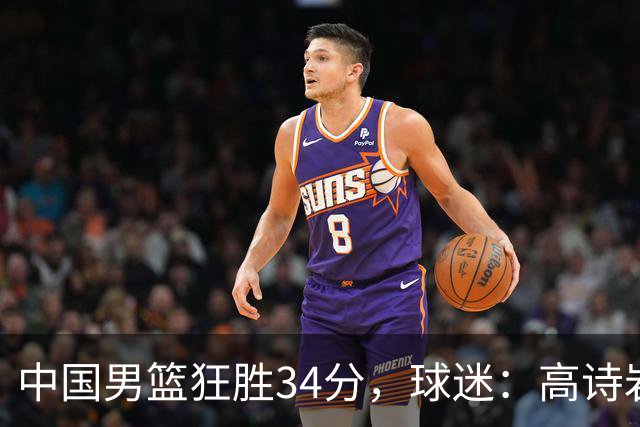 中国男篮狂胜34分，球迷：高诗岩不打反而流畅，媒体人：最大亮点