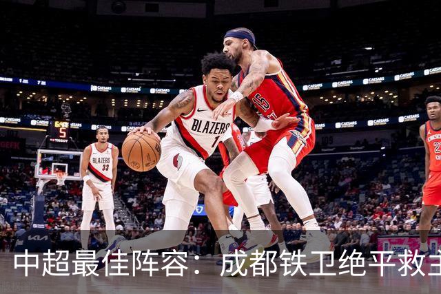 中超最佳阵容：成都铁卫绝平救主 玉昆18岁小将传射4场造4球