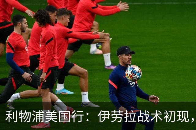 利物浦美国行：伊劳拉战术初现，阵容隐患刺眼，新赛季喜忧参半