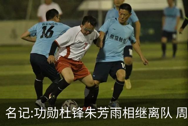 名记:功勋杜锋朱芳雨相继离队 周鹏有望回归出任广东宏远主教练