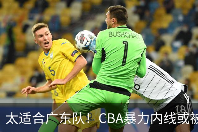 太适合广东队！CBA暴力内线或被哄抢，这可是“加强版萨林杰”？
