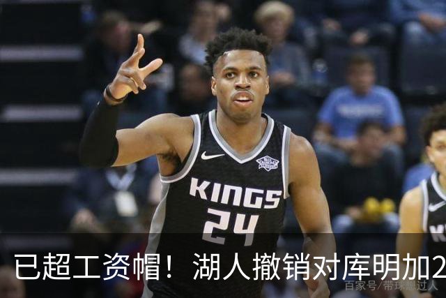 已超工资帽！湖人撤销对库明加2年2000万报价 只能先签后换