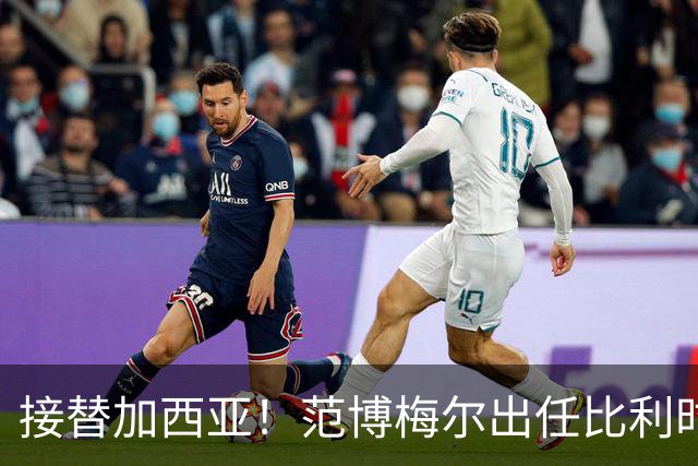 接替加西亚！范博梅尔出任比利时主帅，目标2028欧洲杯