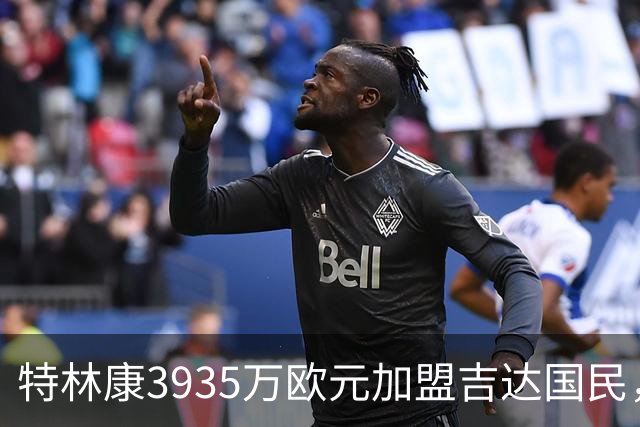 特林康3935万欧元加盟吉达国民，签约四年