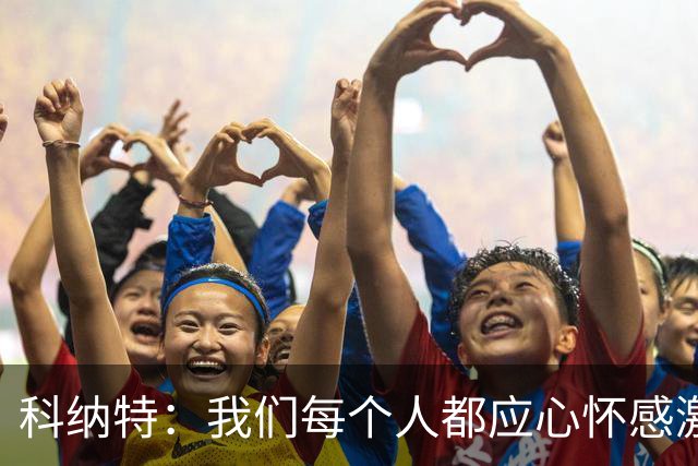 科纳特：我们每个人都应心怀感激，用场上的表现感谢教练