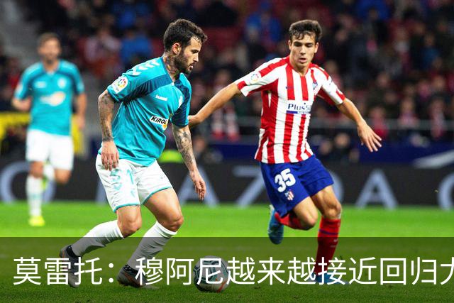 莫雷托：穆阿尼越来越接近回归尤文，后者希望尽快完成交易