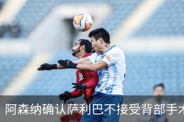 阿森纳确认萨利巴不接受背部手术，预计“长期缺阵”