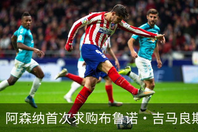 阿森纳首次求购布鲁诺·吉马良斯，5.46亿元计划告吹