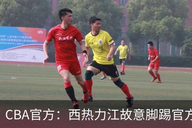 CBA官方：西热力江故意脚踢官方制作物罚款3万