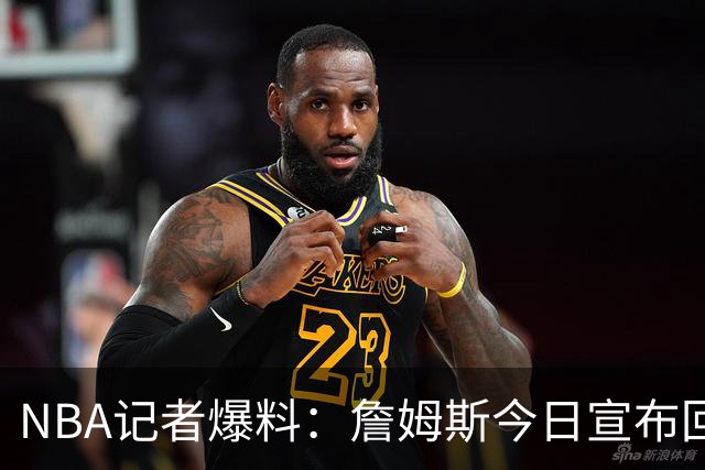 NBA记者爆料：詹姆斯今日宣布回归克利夫兰，骑士球迷有点躁动